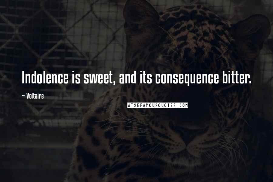 Voltaire Quotes: Indolence is sweet, and its consequence bitter.