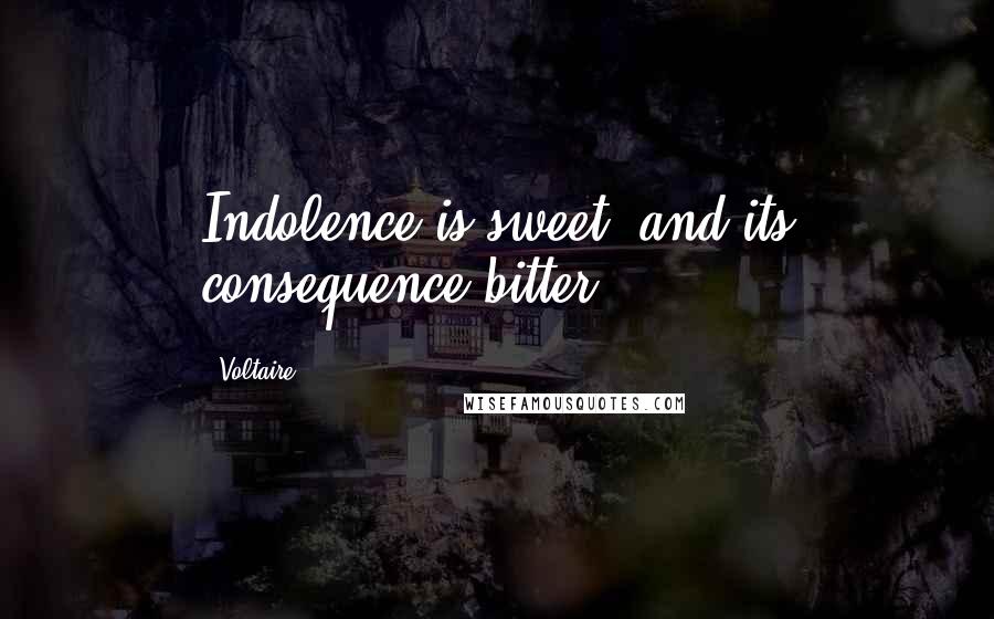 Voltaire Quotes: Indolence is sweet, and its consequence bitter.