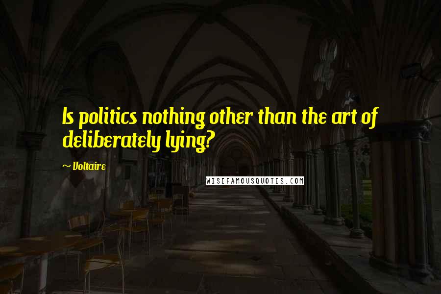 Voltaire Quotes: Is politics nothing other than the art of deliberately lying?