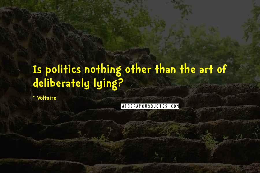 Voltaire Quotes: Is politics nothing other than the art of deliberately lying?