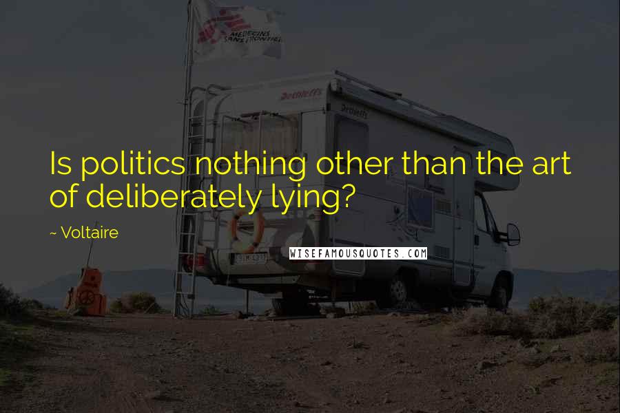 Voltaire Quotes: Is politics nothing other than the art of deliberately lying?