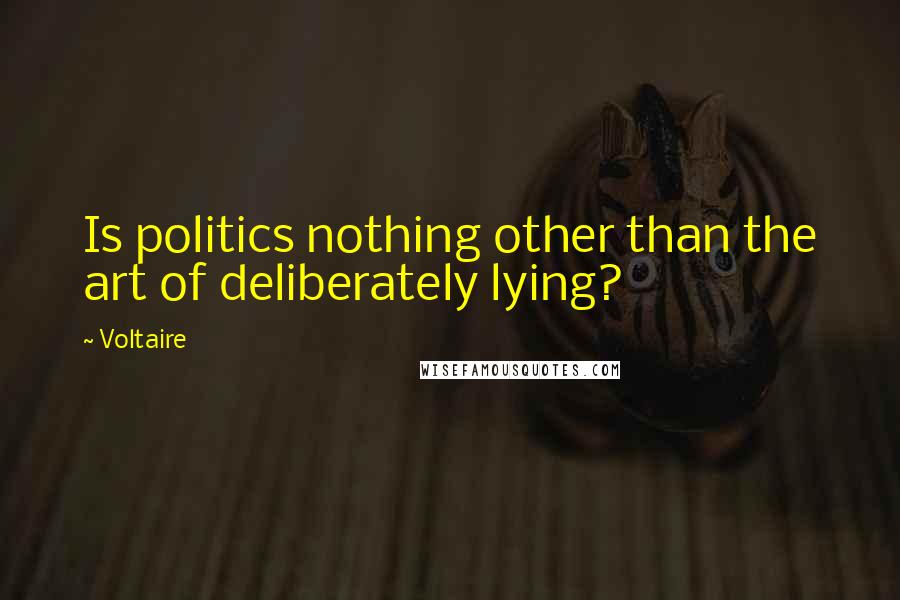 Voltaire Quotes: Is politics nothing other than the art of deliberately lying?