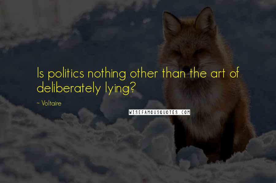 Voltaire Quotes: Is politics nothing other than the art of deliberately lying?