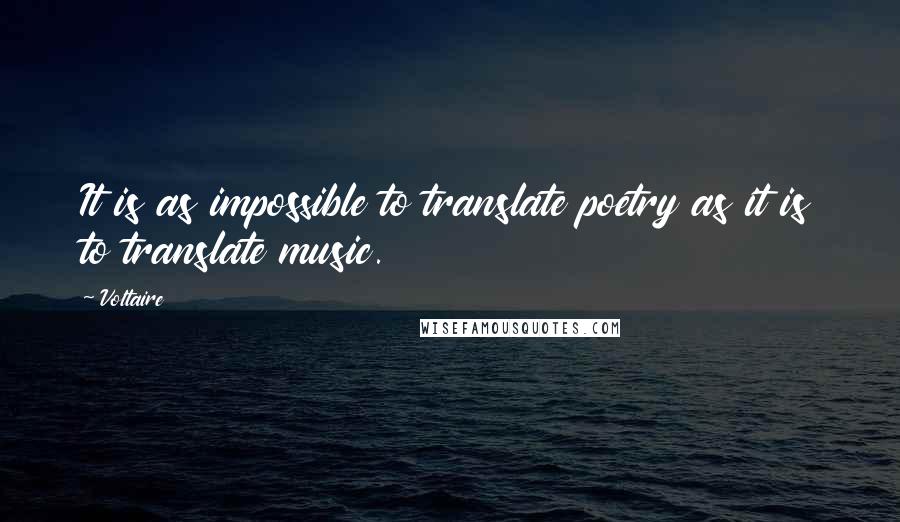 Voltaire Quotes: It is as impossible to translate poetry as it is to translate music.