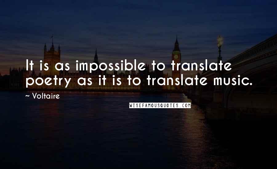 Voltaire Quotes: It is as impossible to translate poetry as it is to translate music.