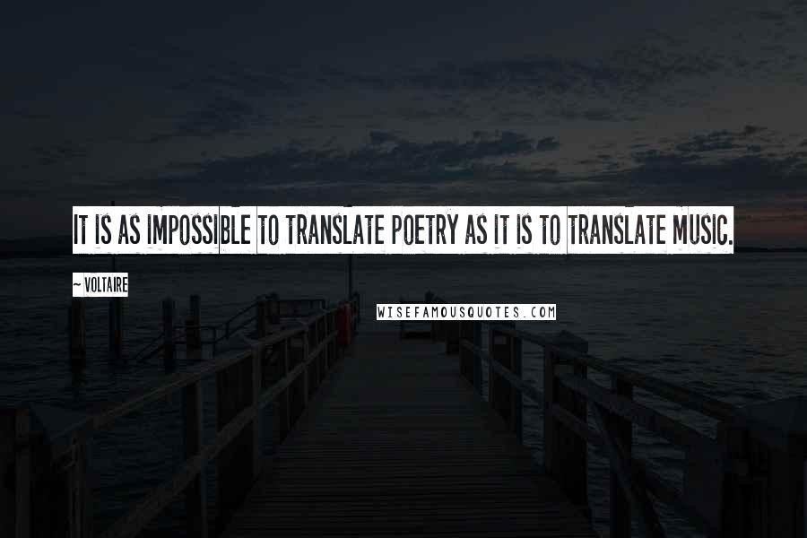 Voltaire Quotes: It is as impossible to translate poetry as it is to translate music.