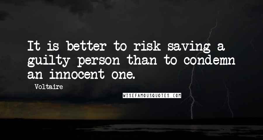 Voltaire Quotes: It is better to risk saving a guilty person than to condemn an innocent one.