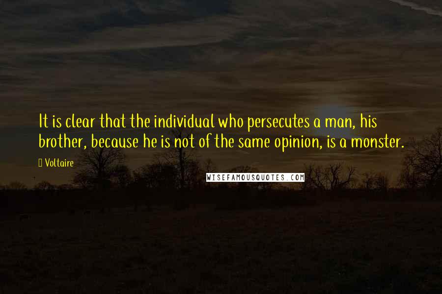 Voltaire Quotes: It is clear that the individual who persecutes a man, his brother, because he is not of the same opinion, is a monster.