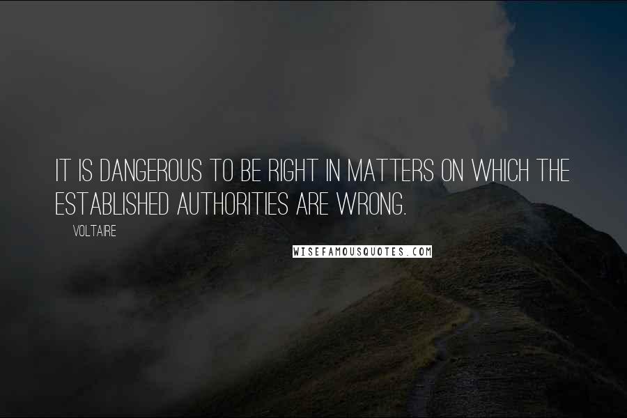 Voltaire Quotes: It is dangerous to be right in matters on which the established authorities are wrong.