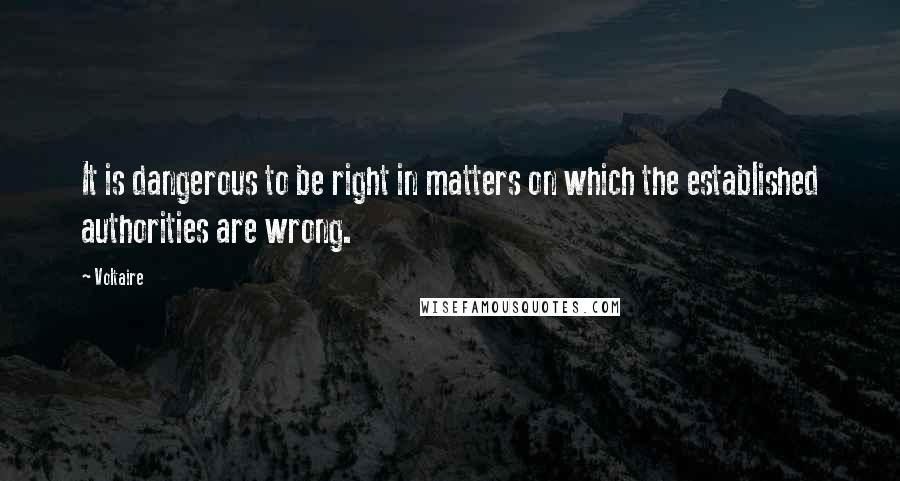 Voltaire Quotes: It is dangerous to be right in matters on which the established authorities are wrong.