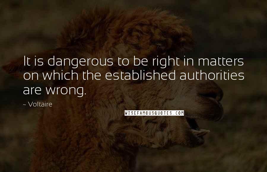 Voltaire Quotes: It is dangerous to be right in matters on which the established authorities are wrong.