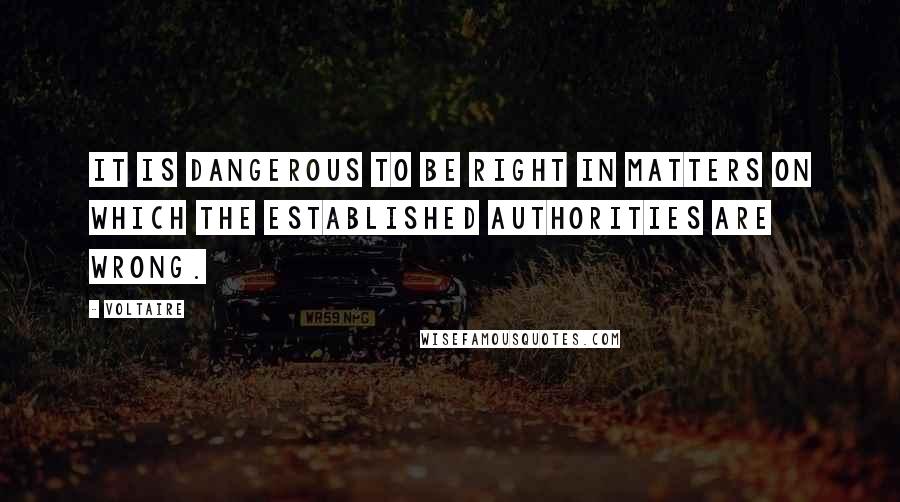 Voltaire Quotes: It is dangerous to be right in matters on which the established authorities are wrong.