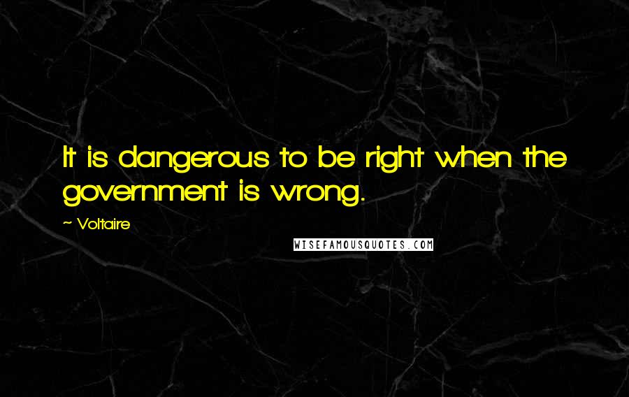 Voltaire Quotes: It is dangerous to be right when the government is wrong.