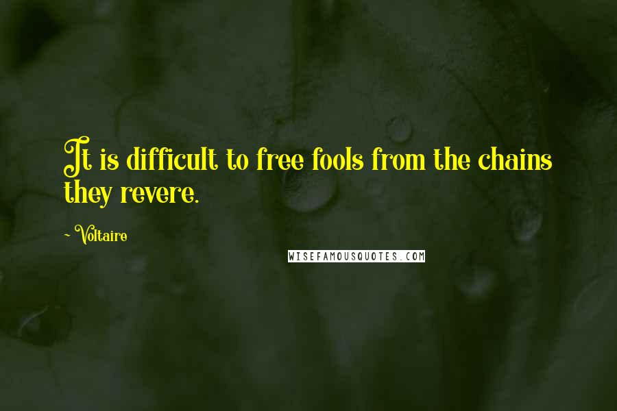 Voltaire Quotes: It is difficult to free fools from the chains they revere.