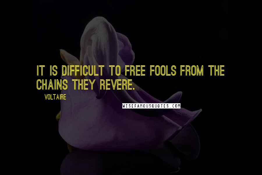 Voltaire Quotes: It is difficult to free fools from the chains they revere.