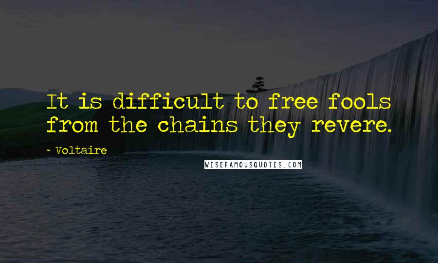 Voltaire Quotes: It is difficult to free fools from the chains they revere.