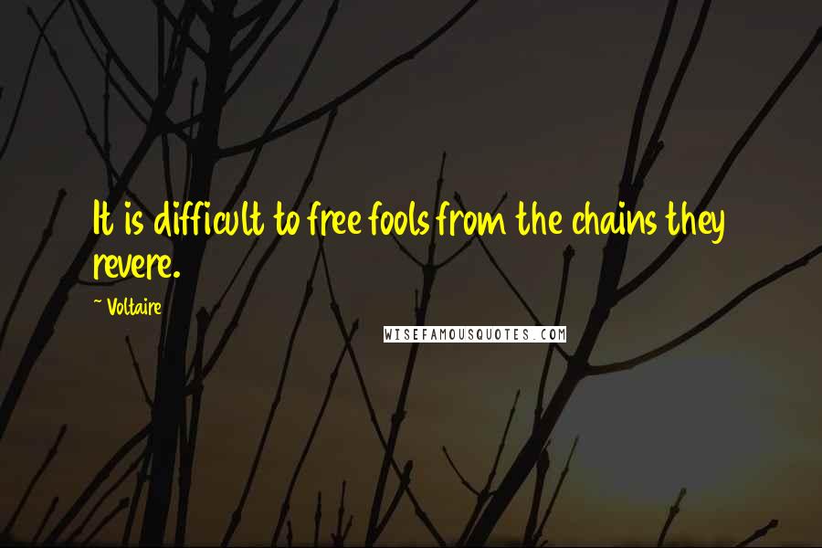 Voltaire Quotes: It is difficult to free fools from the chains they revere.