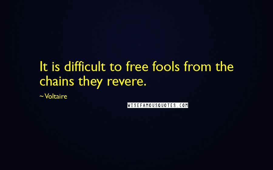 Voltaire Quotes: It is difficult to free fools from the chains they revere.