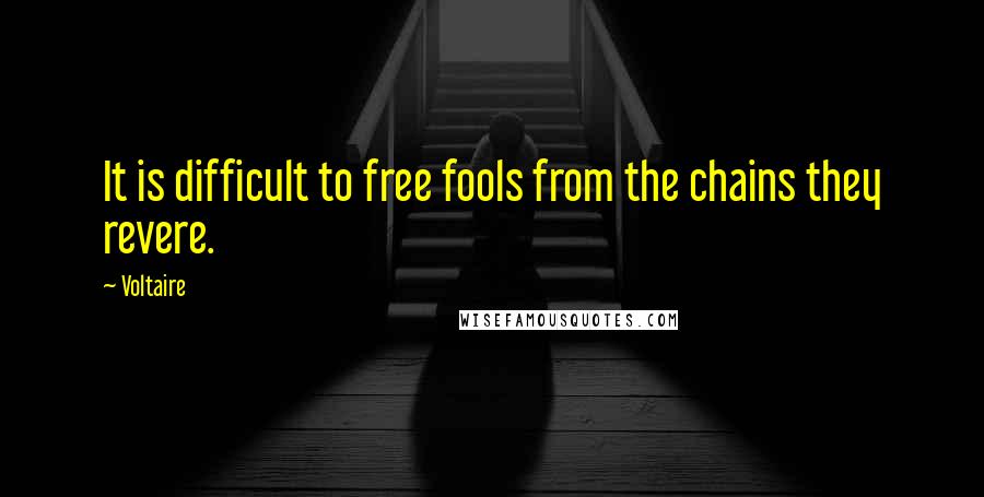 Voltaire Quotes: It is difficult to free fools from the chains they revere.