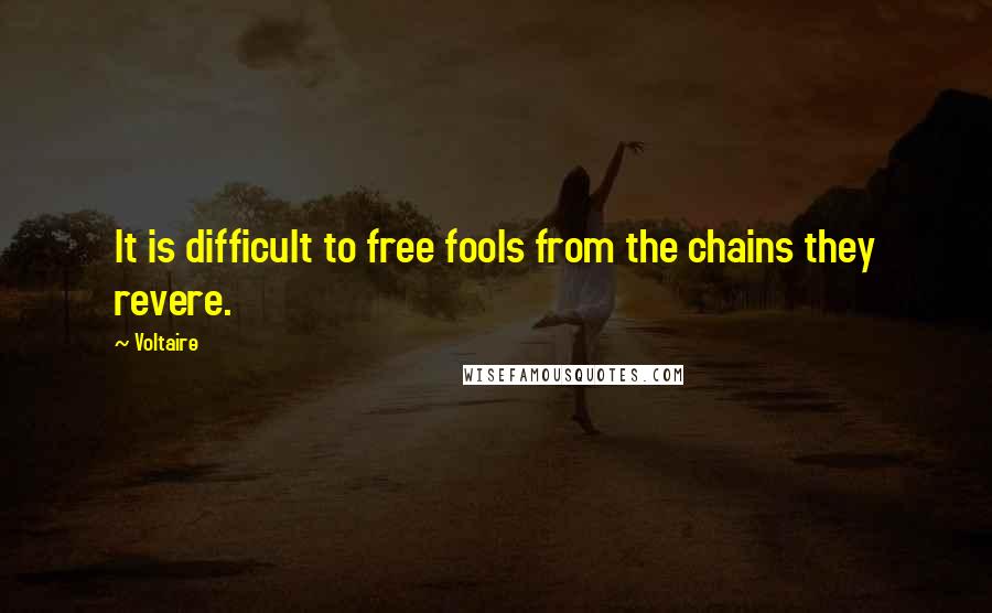 Voltaire Quotes: It is difficult to free fools from the chains they revere.