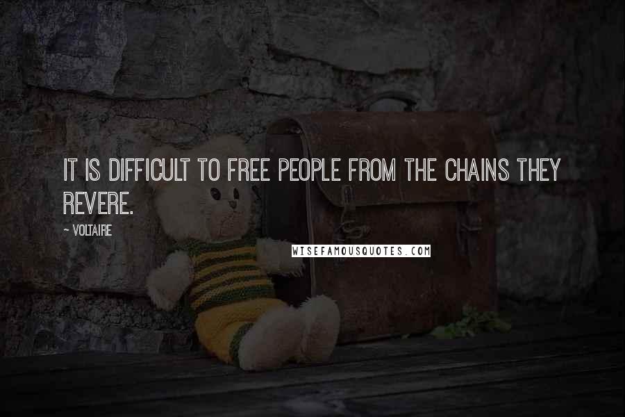 Voltaire Quotes: It is difficult to free people from the chains they revere.