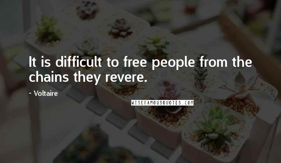 Voltaire Quotes: It is difficult to free people from the chains they revere.