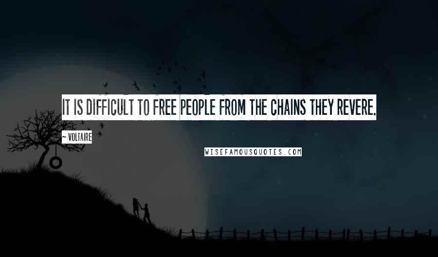 Voltaire Quotes: It is difficult to free people from the chains they revere.