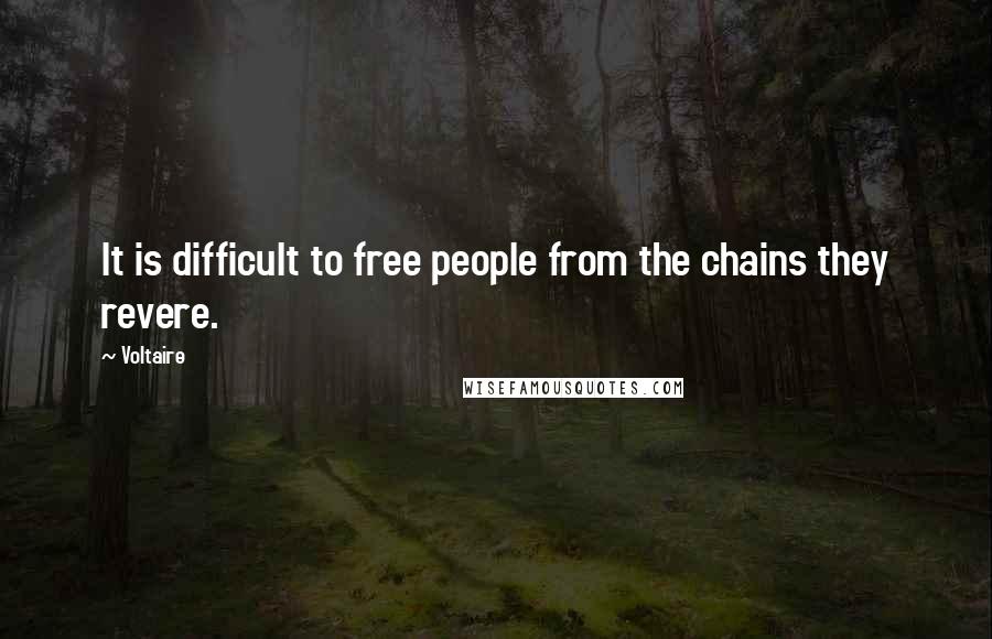 Voltaire Quotes: It is difficult to free people from the chains they revere.