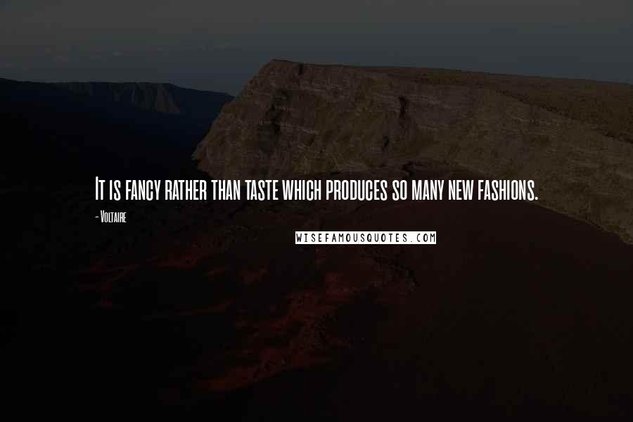 Voltaire Quotes: It is fancy rather than taste which produces so many new fashions.
