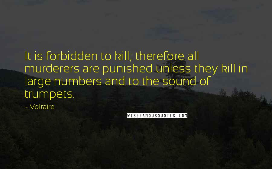 Voltaire Quotes: It is forbidden to kill; therefore all murderers are punished unless they kill in large numbers and to the sound of trumpets.