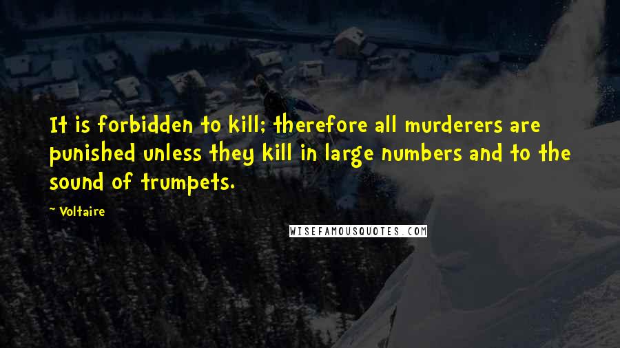 Voltaire Quotes: It is forbidden to kill; therefore all murderers are punished unless they kill in large numbers and to the sound of trumpets.