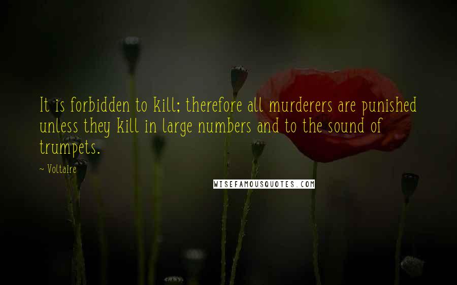 Voltaire Quotes: It is forbidden to kill; therefore all murderers are punished unless they kill in large numbers and to the sound of trumpets.