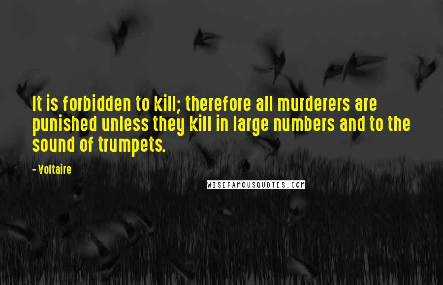 Voltaire Quotes: It is forbidden to kill; therefore all murderers are punished unless they kill in large numbers and to the sound of trumpets.