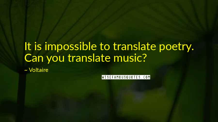 Voltaire Quotes: It is impossible to translate poetry. Can you translate music?