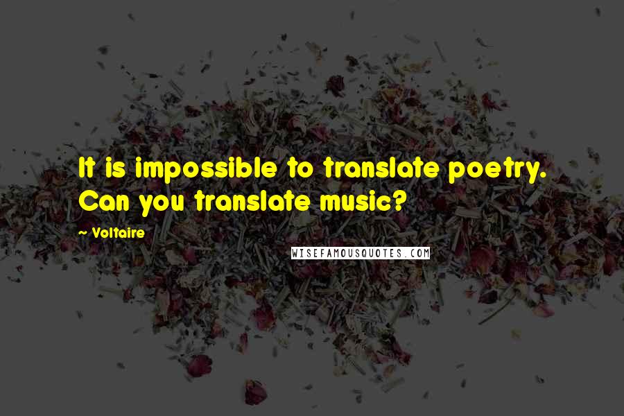 Voltaire Quotes: It is impossible to translate poetry. Can you translate music?