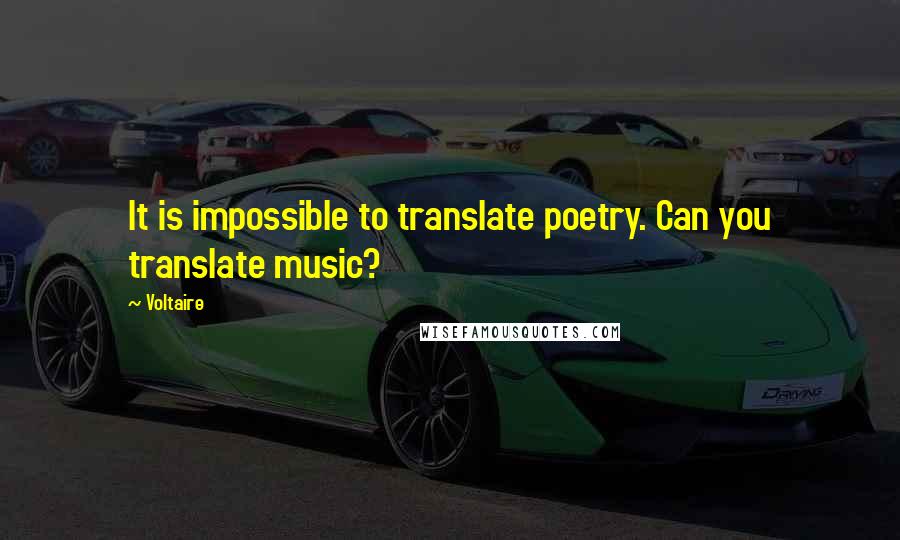Voltaire Quotes: It is impossible to translate poetry. Can you translate music?