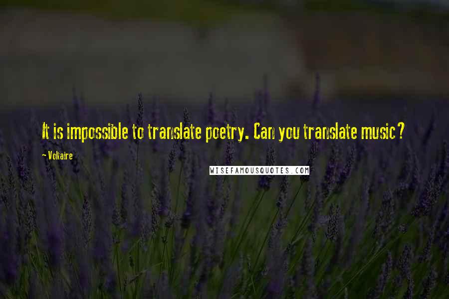 Voltaire Quotes: It is impossible to translate poetry. Can you translate music?