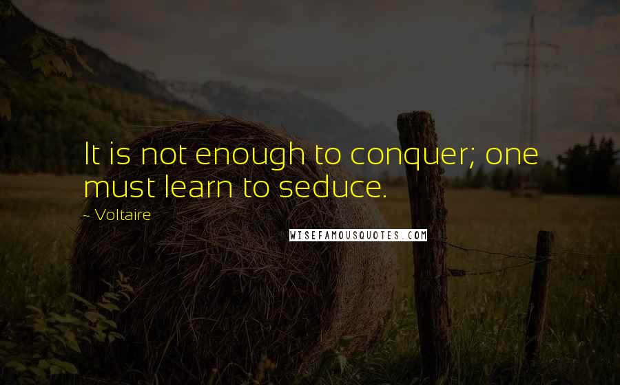 Voltaire Quotes: It is not enough to conquer; one must learn to seduce.