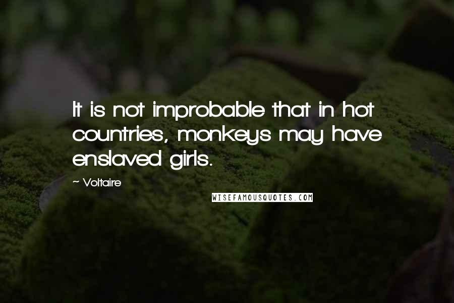 Voltaire Quotes: It is not improbable that in hot countries, monkeys may have enslaved girls.