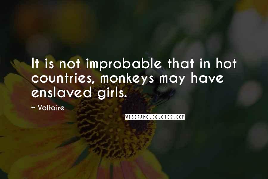 Voltaire Quotes: It is not improbable that in hot countries, monkeys may have enslaved girls.