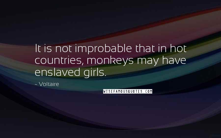 Voltaire Quotes: It is not improbable that in hot countries, monkeys may have enslaved girls.