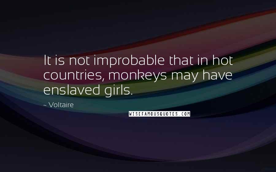 Voltaire Quotes: It is not improbable that in hot countries, monkeys may have enslaved girls.