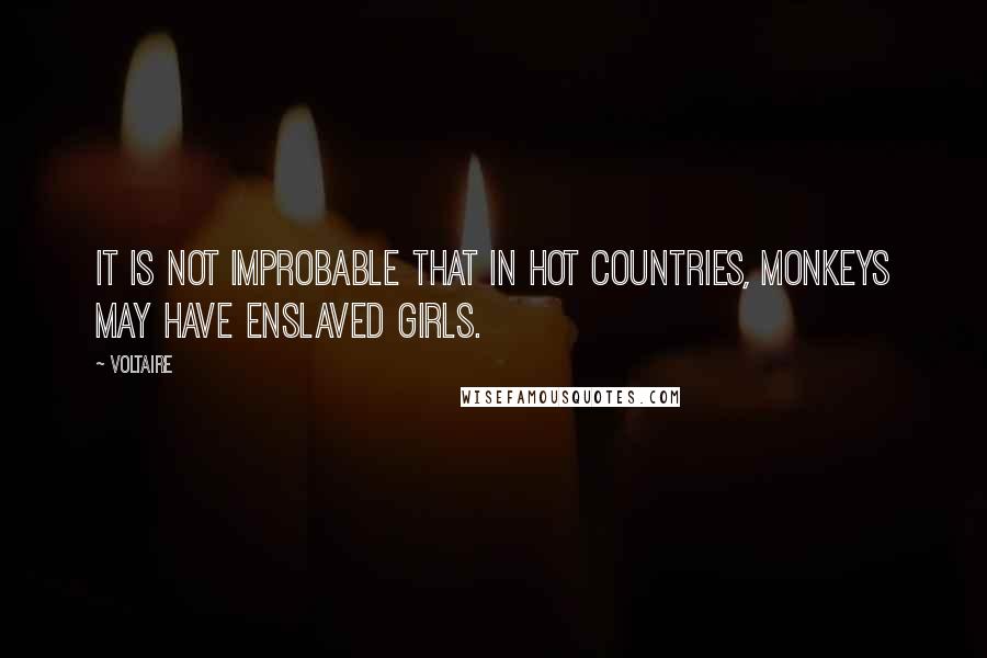 Voltaire Quotes: It is not improbable that in hot countries, monkeys may have enslaved girls.