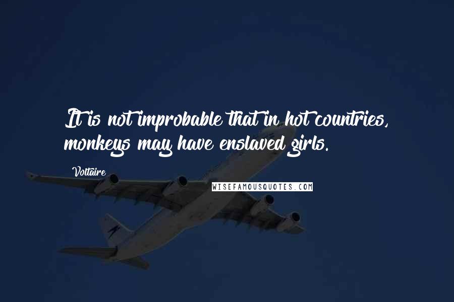 Voltaire Quotes: It is not improbable that in hot countries, monkeys may have enslaved girls.