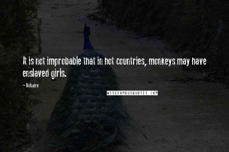 Voltaire Quotes: It is not improbable that in hot countries, monkeys may have enslaved girls.