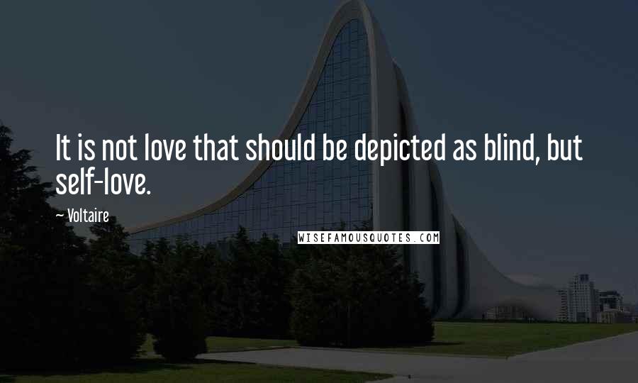 Voltaire Quotes: It is not love that should be depicted as blind, but self-love.
