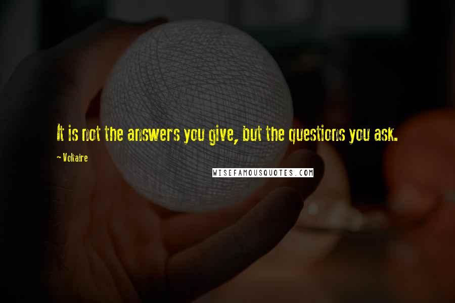 Voltaire Quotes: It is not the answers you give, but the questions you ask.