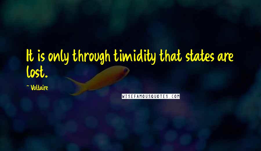 Voltaire Quotes: It is only through timidity that states are lost.