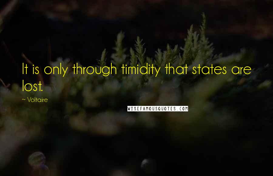 Voltaire Quotes: It is only through timidity that states are lost.