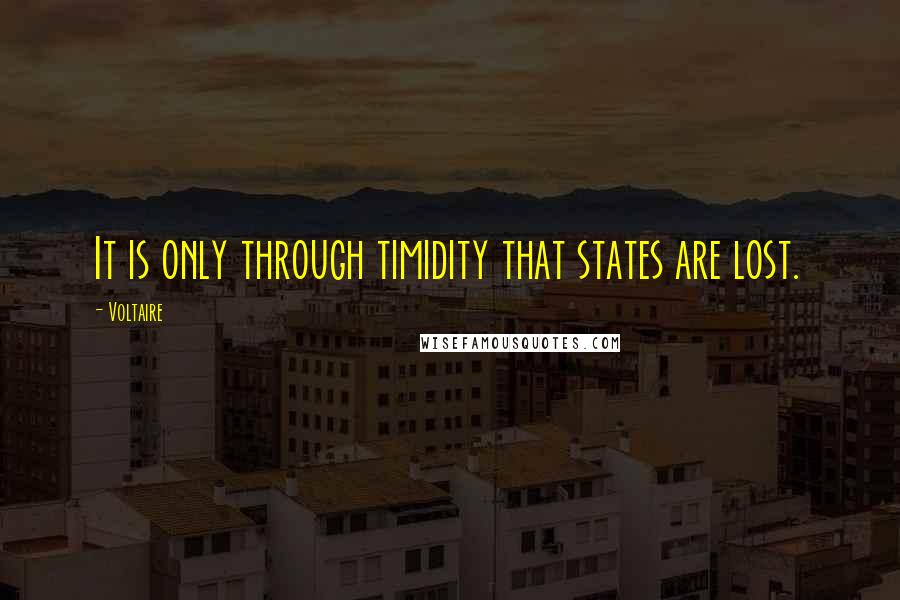 Voltaire Quotes: It is only through timidity that states are lost.